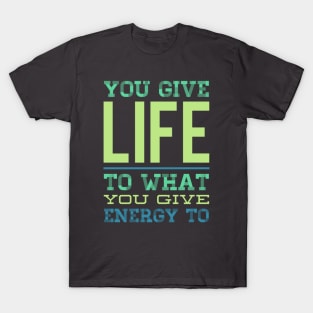 You give life to what you give energy to inspirational and motivational quotes on apparel T-Shirt